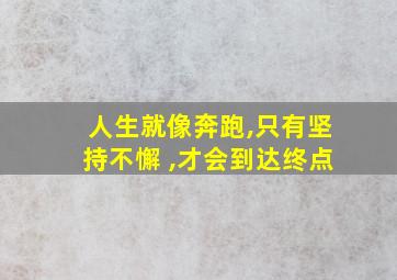 人生就像奔跑,只有坚持不懈 ,才会到达终点